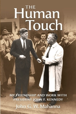 The Human Touch: My Friendship and Work with President John F. Kennedy by Mahanna, John G. W.
