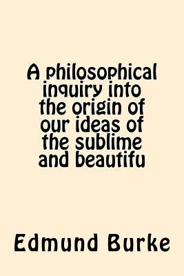 A philosophical inquiry into the origin of our ideas of the sublime and beautifu by Burke, Edmund