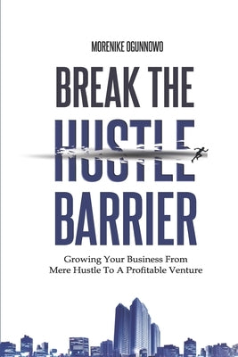 Break the Hustle Barrier by Ogunnowo, Morenike