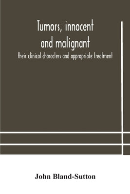 Tumors, Innocent And Malignant; Their Clinical Characters And Appropriate Treatment by John Bland-Sutton