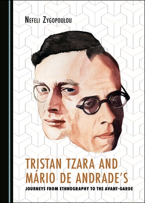 Tristan Tzara and Mário de Andrade's Journeys from Ethnography to the Avant-Garde by Zygopoulou, Nefeli