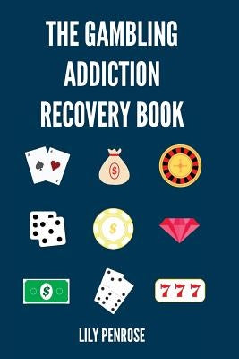 The Gambling Addiction Recovery Book: The Cure to Overcoming Gambling Addictions, How Addicts Can Recover, Compulsive Gambling, Psychology, Gambling A by Penrose, Lily