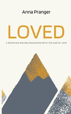 Loved: A Mountain-Moving Encounter with the God of Love by Pranger, Anna
