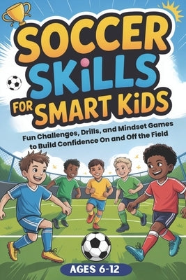 Soccer Skills for Smart Kids: Fun Soccer Challenges, Skill Drills, and Mindset Games to Build Confidence On and Off the Field by Press, Smartfun