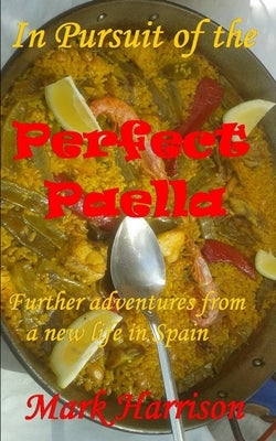 In Pursuit of the Perfect Paella: (Further adventures from a new life in Spain) by Harrison, Mark