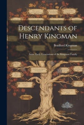 Descendants of Henry Kingman: Some Early Generations of the Kingman Family by Kingman, Bradford