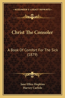 Christ The Consoler: A Book Of Comfort For The Sick (1879) by Hopkins, Jane Ellice