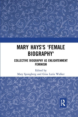 Mary Hays's 'Female Biography': Collective Biography as Enlightenment Feminism by Spongberg, Mary