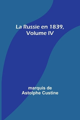 La Russie en 1839, Volume IV by Custine, Marquis De