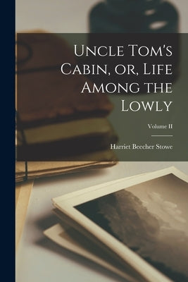 Uncle Tom's Cabin, or, Life Among the Lowly; Volume II by Stowe, Harriet Beecher