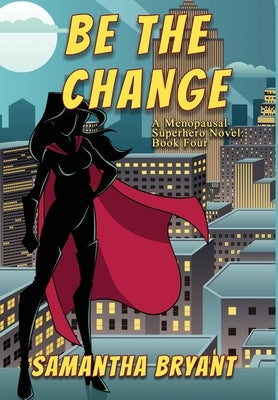 Be the Change: A Menopausal Superheroes Novel by Bryant, Samantha