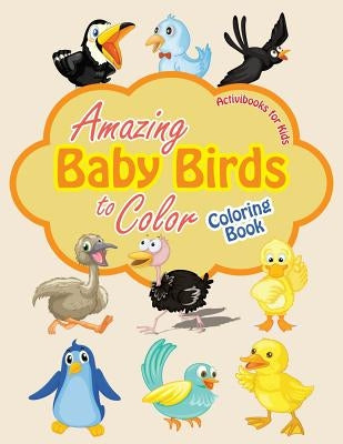 Amazing Baby Birds to Color Coloring Book by For Kids, Activibooks