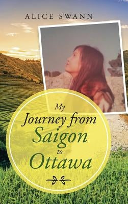 My Journey from Saigon to Ottawa by Swann, Alice