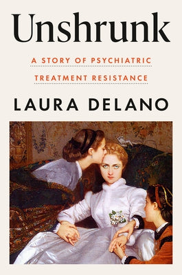 Unshrunk: A Story of Psychiatric Treatment Resistance by Delano, Laura