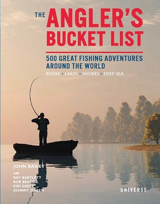 The Angler's Bucket List: 500 Great Fishing Adventures Around the World by Bailey, John