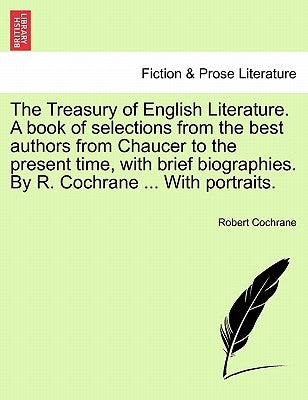 The Treasury of English Literature. A book of selections from the best authors from Chaucer to the present time, with brief biographies. By R. Cochran by Cochrane, Robert