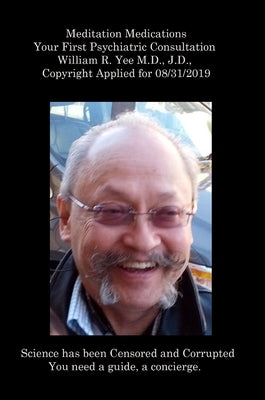 Meditation Medications Your First Psychiatric Consultation William R. Yee M.D., J.D., Copyright Applied for 08/31/2019 by Yee, William
