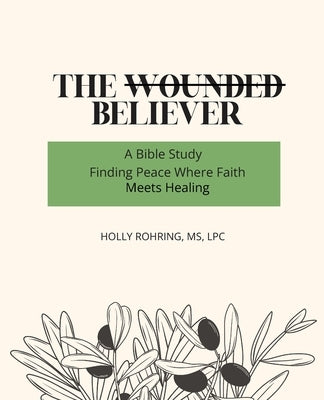 The Wounded Believer: A Bible Study: Finding Peace Where Faith Meets Healing: A Bible Study: by Rohring, Holly