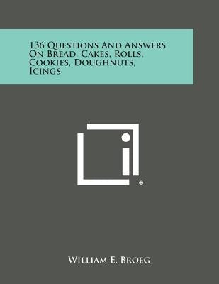136 Questions and Answers on Bread, Cakes, Rolls, Cookies, Doughnuts, Icings by Broeg, William E.