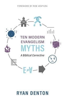 Ten Modern Evangelism Myths: A Biblical Corrective by Denton, Ryan