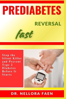 Prediabetes Reversal Fast: Stop the Silent Killer and Prevent Type 2 Diabetes Before It Starts by Faen, Nellora