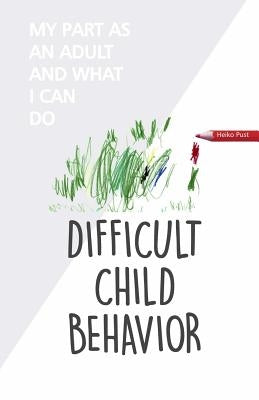 Difficult Child Behavior: My Part as an Adult and What I Can Do by Plote, Britta