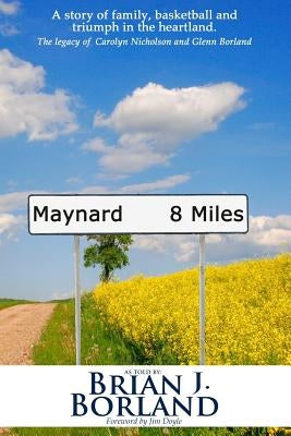 Maynard 8 Miles: A Story of Family, Basketball, and Triumph in the Heartland. the Legacy of Carolyn Nicholson and Glenn Borland by Borland, Brian James