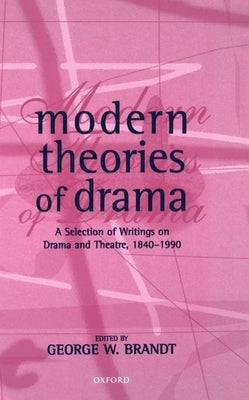 Modern Theories of Drama: A Selection of Writings on Drama and Theatre, 1850-1990 by Brandt, George W.