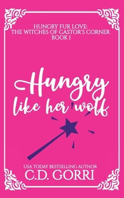 Hungry Like Her Wolf: A Curvy Witch Meets Growly Wolf Shifter Fated Mates Romance by Gorri, C. D.