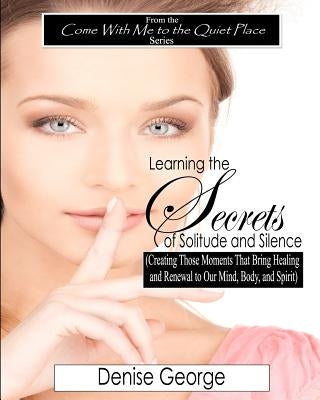 Learning the Secrets of Solitude and Silence: (Creating Those Moments That Bring Healing and Renewal to Our Mind, Body, and Spirit) LARGE PRINT by George, Denise