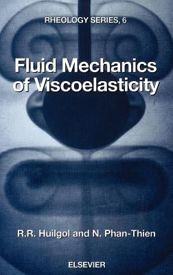 Fluid Mechanics of Viscoelasticity: General Principles, Constitutive Modelling, Analytical and Numerical Techniques Volume 6 by Huilgol, R. R.