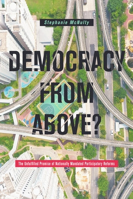 Democracy from Above?: The Unfulfilled Promise of Nationally Mandated Participatory Reforms by McNulty, Stephanie L.