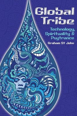 Global Tribe: Technology, Spirituality and Psytrance by St John, Graham