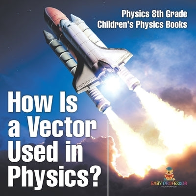 How Is a Vector Used in Physics? Physics 8th Grade Children's Physics Books by Baby Professor