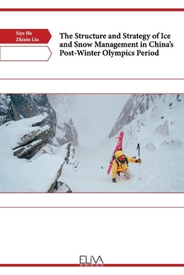 The Structure and Strategy of Ice and Snow Management in China's Post-Winter Olympics Period by Liu, Zhixin