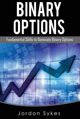 Options Trading For Beginners: Fundamental Skills To Dominate Binary Options by Sykes, Jordan