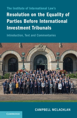 The Institute of International Law's Resolution on the Equality of Parties Before International Investment Tribunals: Introduction, Text and Commentar by McLachlan, Campbell