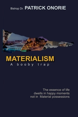 Materialism: A Booby Trap; The Essence of Life dwells in happy moments, not in Material possessions by Onorie, Patrick