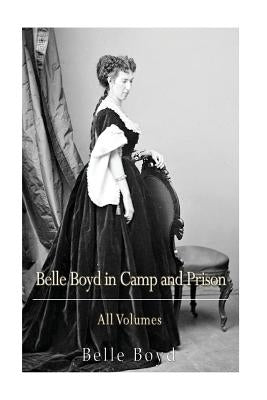 Belle Boyd in Camp and Prison: All Volumes by Boyd, Belle