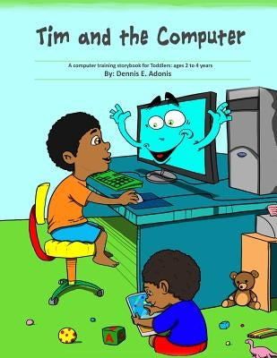 Tim and the Computer: A computer training storybook for Toddlers - ages 2 to 4 by Adonis, Dennis E.