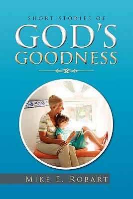Short Stories of God's Goodness by Robart, Mike E.