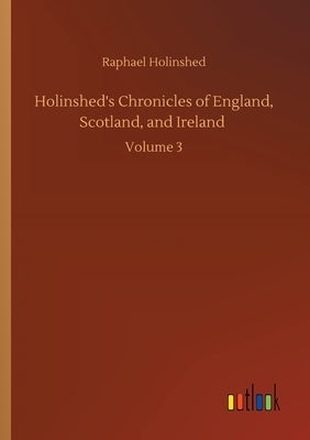 Holinshed's Chronicles of England, Scotland, and Ireland: Volume 3 by Holinshed, Raphael