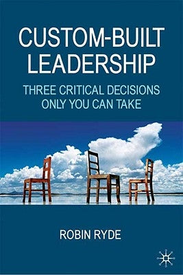 Custom-Built Leadership: Three Critical Decisions Only You Can Take by Ryde, R.