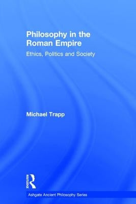 Philosophy in the Roman Empire: Ethics, Politics and Society by Trapp, Michael
