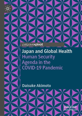 Japan and Global Health: Human Security Agenda in the Covid-19 Pandemic by Akimoto, Daisuke