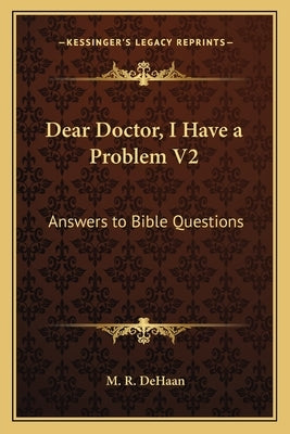 Dear Doctor, I Have a Problem V2: Answers to Bible Questions by DeHaan, M. R.