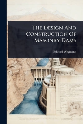 The Design And Construction Of Masonry Dams by Wegmann, Edward