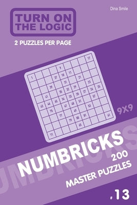 Turn On The Logic Numbricks 200 Master Puzzles 9x9 (Volume 13) by Smile, Dina