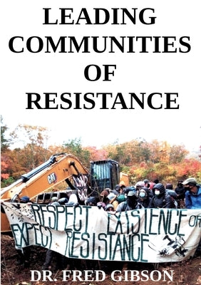 Leading Communities of Resistance: A Manual and Workbook for Community Activists, Radical Community Builders, and Elders by Gibson, Fred