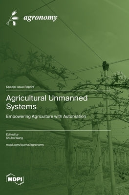 Agricultural Unmanned Systems: Empowering Agriculture with Automation by Wang, Shubo